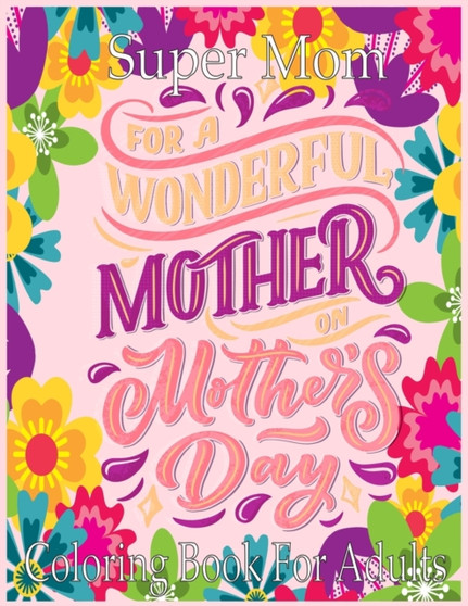 Super Mom Coloring Book For Adults : An Adult Coloring Book with Loving Mothers ! Perfect Cute Mothers Day Coloring Book