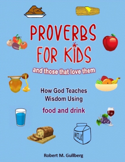 Proverbs for Kids And those that love them : How God Teaches Wisdom using food and drink