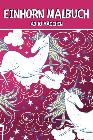 Einhorn Malbuch ab 10 Madchen : Einhorner Malbuch fur Kinder