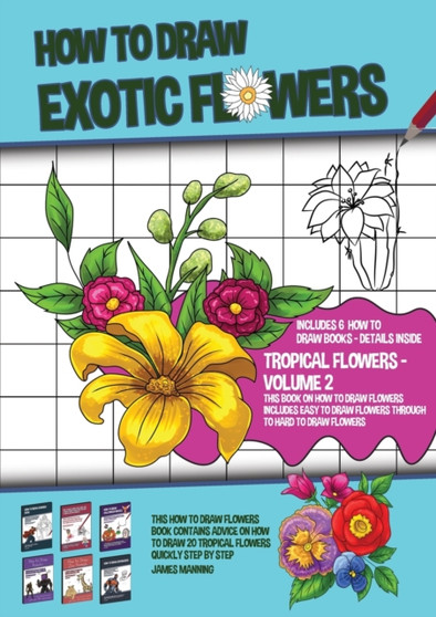 How to Draw Exotic Flowers - Volume 2 (This Book on How to Draw Flowers Includes Easy to Draw Flowers Through to Hard to Draw Flowers) : This how to draw flowers book contains advice on how to draw 20