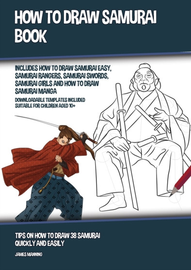 How to Draw Samurai Book (Includes How to Draw Samurai Easy, Samurai Rangers, Samurai Swords, Samurai Girls and How to Draw Samurai Manga) : Tips on How to Draw 38 Samurai Quickly and Easily