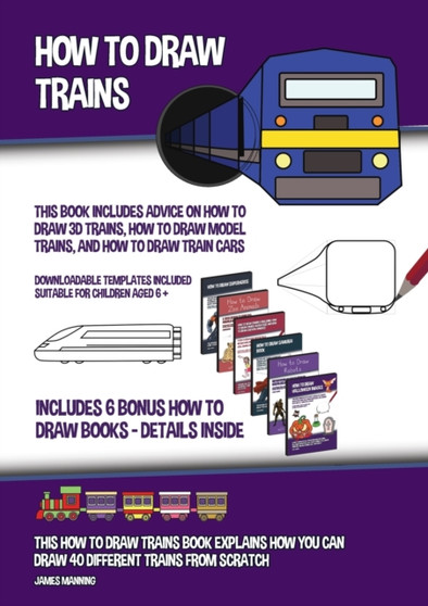 How to Draw Trains (This Book Includes Advice on How to Draw 3D Trains, How to Draw Model Trains, and How to Draw Train Cars) : This how to draw trains book explains how you can draw 40 different trai