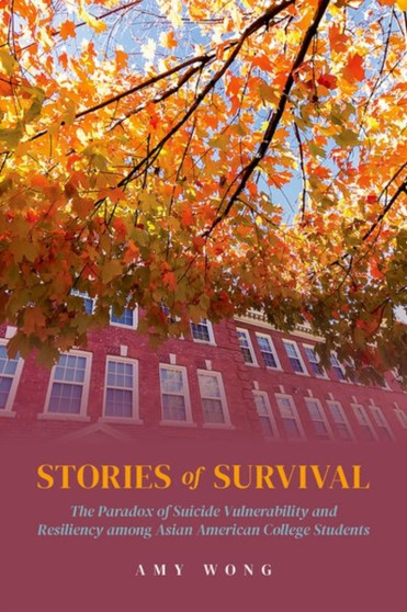 Stories of Survival : The Paradox of Suicide Vulnerability and Resiliency among Asian American College Students