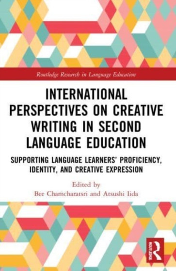 International Perspectives on Creative Writing in Second Language Education : Supporting Language Learners' Proficiency, Identity, and Creative Expression