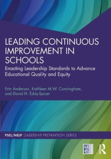 Leading Continuous Improvement in Schools : Enacting Leadership Standards to Advance Educational Quality and Equity