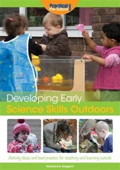 Developing Early Science Skills Outdoors : Activity Ideas and Best Practice for Teaching and Learning Outside
