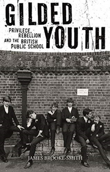 Gilded Youth : Privilege, Rebellion and the British Public School