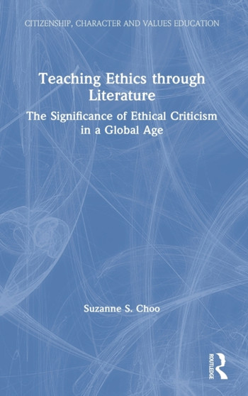 Teaching Ethics through Literature : The Significance of Ethical Criticism in a Global Age