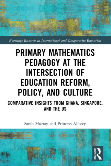 Primary Mathematics Pedagogy at the Intersection of Education Reform, Policy, and Culture : Comparative Insights from Ghana, Singapore, and the US
