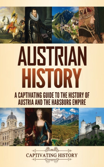 Austrian History : A Captivating Guide to the History of Austria and the Habsburg Empire