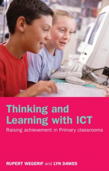 Thinking and Learning with ICT : Raising Achievement in Primary Classrooms