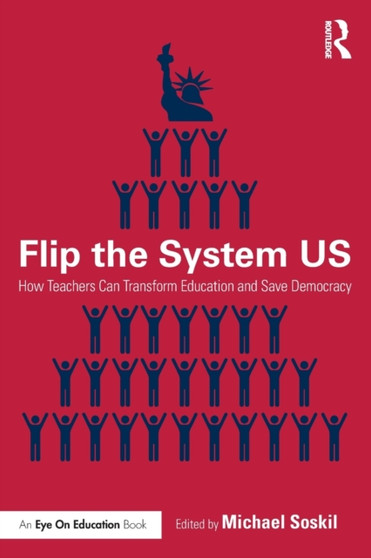 Flip the System US : How Teachers Can Transform Education and Save Democracy