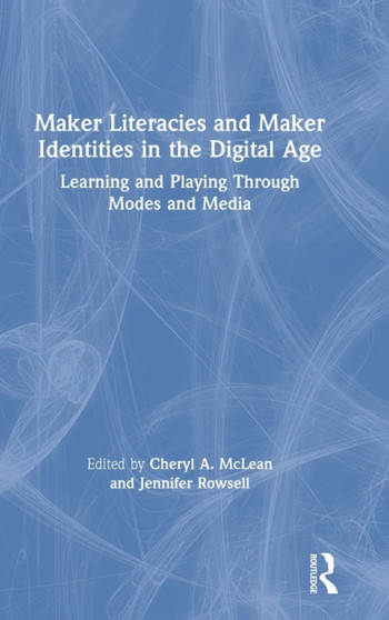 Maker Literacies and Maker Identities in the Digital Age : Learning and Playing Through Modes and Media