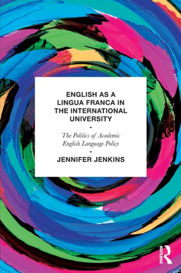 English as a Lingua Franca in the International University : The Politics of Academic English Language Policy