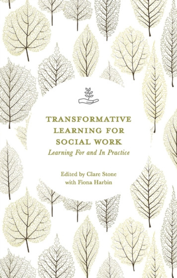 Transformative Learning for Social Work : Learning For and In Practice