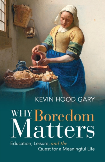 Why Boredom Matters : Education, Leisure, and the Quest for a Meaningful Life