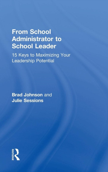 From School Administrator to School Leader : 15 Keys to Maximizing Your Leadership Potential