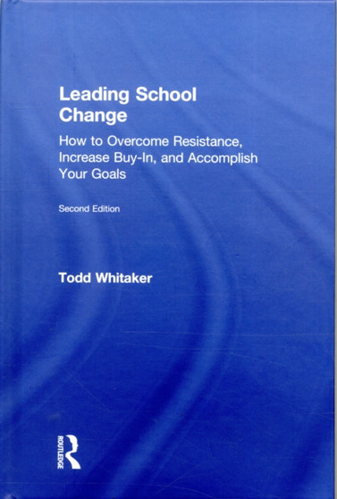 Leading School Change : How to Overcome Resistance, Increase Buy-In, and Accomplish Your Goals