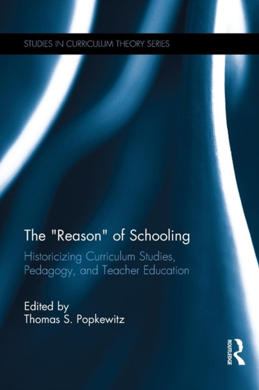 The ???Reason??? of Schooling : Historicizing Curriculum Studies, Pedagogy, and Teacher Education