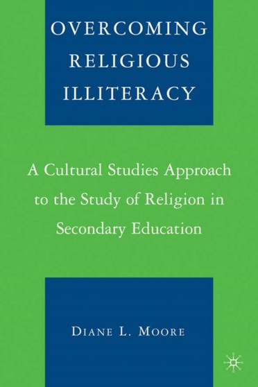 Overcoming Religious Illiteracy : A Cultural Studies Approach to the Study of Religion in Secondary Education