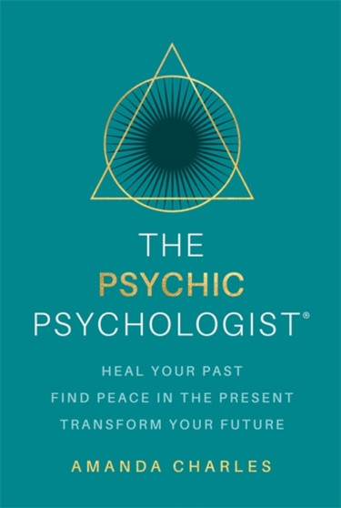 The Psychic Psychologist : Heal Your Past, Find Peace in the Present, Transform Your Future by Amanda Charles - Paperback