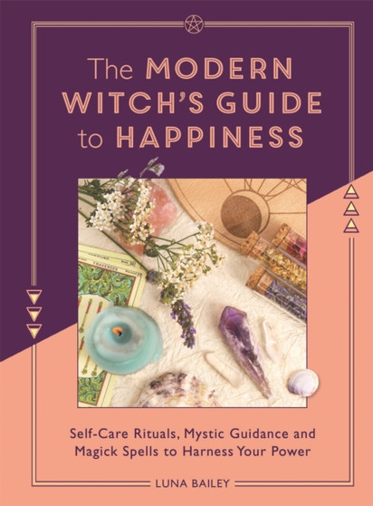 The Modern Witch's Guide to Happiness : Self-care rituals, mystic guidance and magick spells to harness your power by Luna Bailey - Paperback