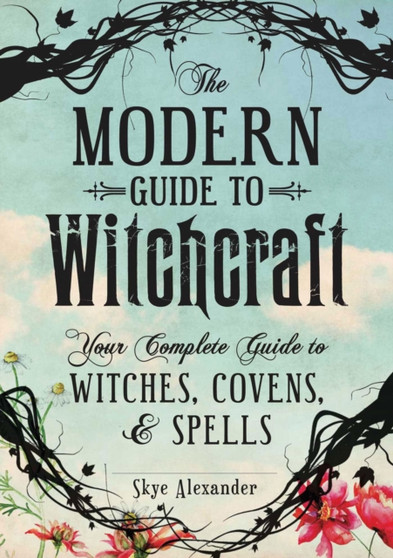 The Modern Guide to Witchcraft : Your Complete Guide to Witches, Covens, and Spells by Skye Alexander - Hardback
