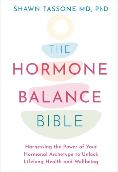 The Hormone Balance Bible : Harnessing the Power of Your Hormonal Archetype to Unlock Lifelong Health and Wellbeing by Dr Shawn Tassone - Paperback