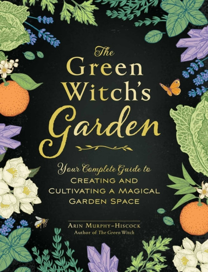 The Green Witch's Garden : Your Complete Guide to Creating and Cultivating a Magical Garden Space by Arin Murphy-Hiscock - Hardback