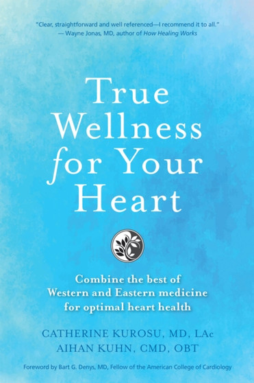 True Wellness for Your Heart : Combine The Best Of Western And Eastern Medicine For Optimal Heart Health by Catherine Jeane Kurosu - Hardback