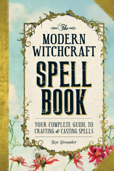 The Modern Witchcraft Spell Book : Your Complete Guide to Crafting and Casting Spells by Skye Alexander - Hardback
