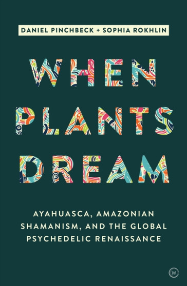 When Plants Dream : Ayahuasca, Amazonian Shamanism and the Global Psychedelic Renaissance by Daniel Pinchbeck - Hardback
