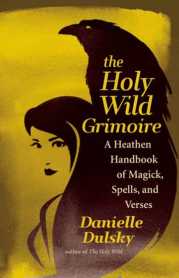 The Holy Wild Grimoire : A Heathen Handbook of Magick, Spells, and Verses by Danielle Dulsky - Paperback