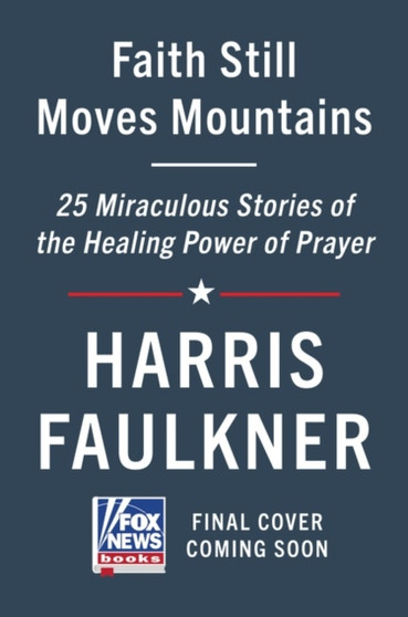 Faith Still Moves Mountains : Miraculous Stories of the Healing Power of Prayer by Harris Faulkner - Hardback