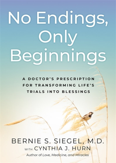 No Endings, Only Beginnings : A Doctor???s Notes on Living, Loving, and Learning Who You Are by Bernie M.D. Siegel - Hardback