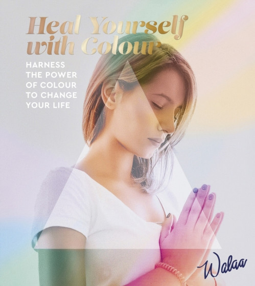 Heal Yourself with Colour : Harness the Power of Colour to Change Your Life by Walaa - Paperback