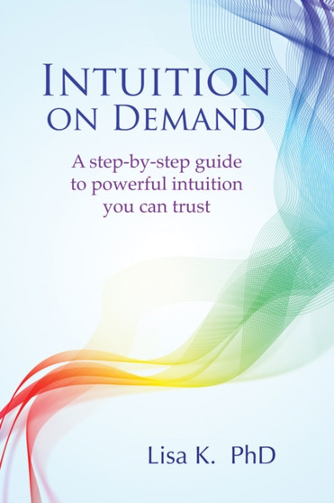Intuition on Demand : A Step-by-Step Guide to Powerful Intuition You Can Trust by Lisa K. - Paperback