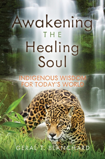 Awakening the Healing Soul : Indigenous Wisdom for Today's World by Geral Blanchard - Paperback