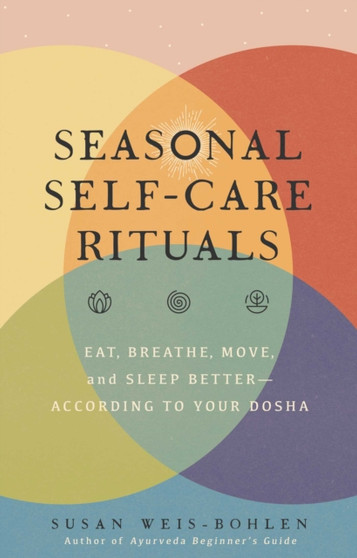 Seasonal Self-Care Rituals : Eat, Breathe, Move, and Sleep Better???According to Your Dosha by Susan Weis-Bohlen - Hardback