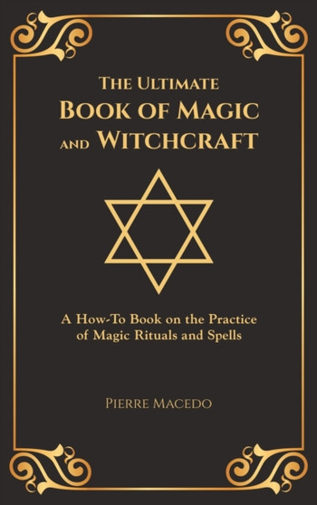 The Ultimate Book of Magic and Witchcraft : A How-To Book on the Practice of Magic Rituals and Spells (Special Cover Edition) by Pierre Macedo - Hardback