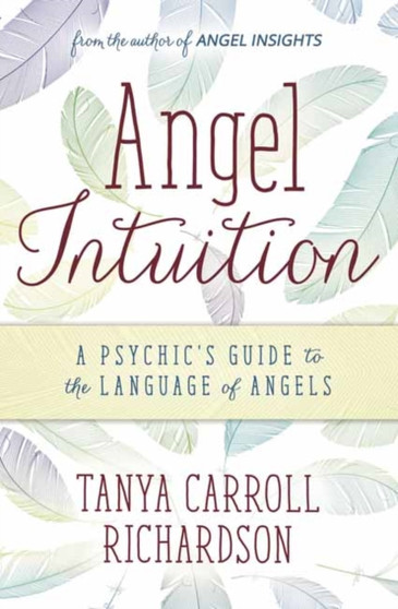 Angel Intuition : A Psychic's Guide to the Language of Angels by Tanya Carroll Richardson - Paperback