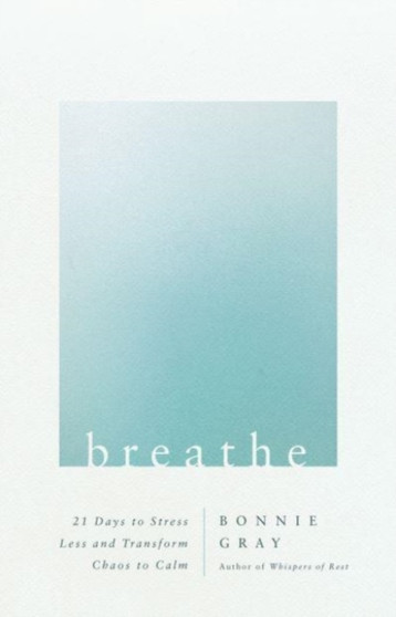 Breathe : 21 Days to Stress Less and Transform Chaos to Calm by Bonnie Gray - Paperback