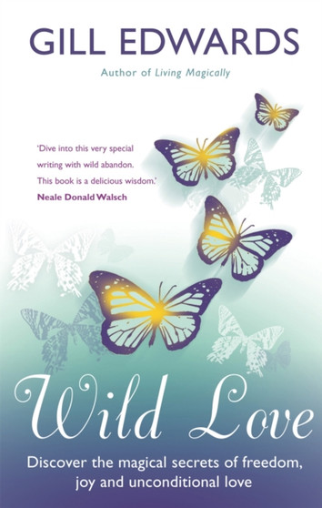 Wild Love : Discover the magical secrets of freedom, joy and unconditional love by Gill Edwards - Paperback