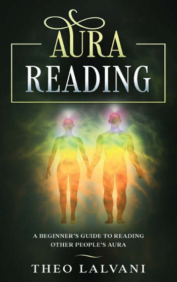 Aura Reading : A Beginner's Guide to Reading Other People's Aura by Theo Lalvani - Hardback