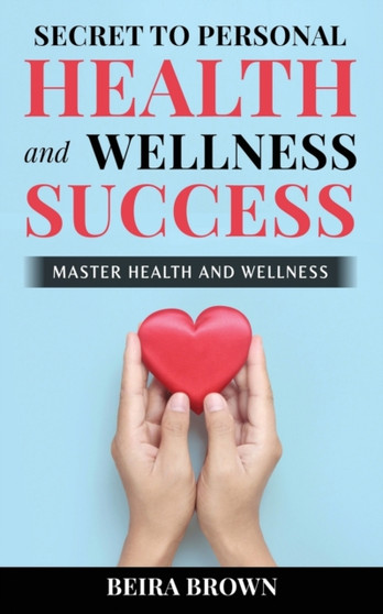 Secret To Personal Health And Wellness Success by Beira Brown - Paperback