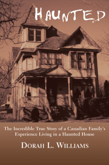 Haunted : The Incredible True Story of a Canadian Family's Experience Living in a Haunted House by Dorah L. Williams - Paperback