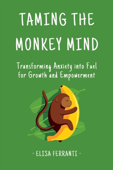 Taming The Monkey Mind : Transforming Anxiety into Fuel for Growth and Empowerment by Elisa Ferranti - Paperback