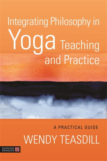 Integrating Philosophy in Yoga Teaching and Practice : A Practical Guide by Wendy Teasdill - Paperback