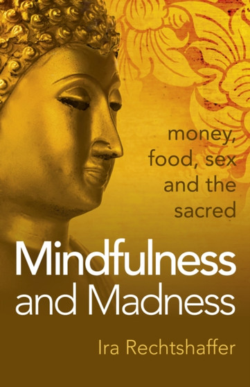 Mindfulness and Madness - money, food, sex and the sacred by Ira Rechtshaffer - Paperback