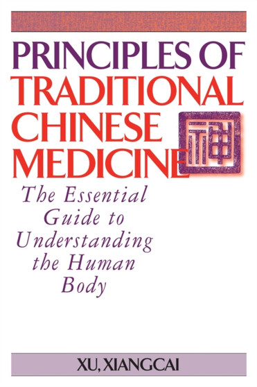 Principles of Traditional Chinese Medicine : The Essential Guide to Understanding the Human Body by Xu Xiangcai - Paperback Principles of Traditional Chinese Medicine : The Essential Guide to Understanding the Human Body by Xu Xiangcai - Paperback